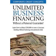 Unlimited Business Financing, Without a Personal Guarantee!: Learn How to Obtain $250,000 or More in Business Funding Without Harming Your Personal Credit