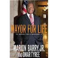 Mayor for Life The Incredible Story of Marion Barry, Jr.