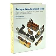 Antique Woodworking Tools Their Craftsmanship from the Earliest Times to the Twentieth Century