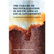 The Failure of Decentralisation in South African Local Government Complexity and Unanticipated Consequences