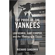 The Pride of the Yankees Lou Gehrig, Gary Cooper, and the Making of a Classic