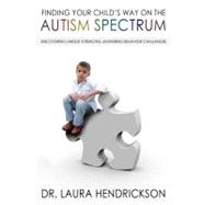 Finding Your Child's Way on the Autism Spectrum Discovering Unique Strengths, Mastering Behavior Challenges