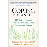 Coping with Cancer DBT Skills to Manage Your Emotions--and Balance Uncertainty with Hope