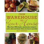 From Warehouse to Your House More Than 250 Simple, Spectacular Recipes to Cook, Store, and Share When You Buy in Quantity