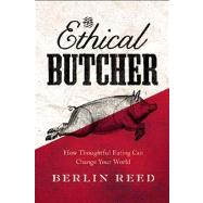 The Ethical Butcher How Thoughtful Eating Can Change Your World