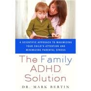 The Family ADHD Solution A Scientific Approach to Maximizing Your Child's Attention and Minimizing Parental Stress