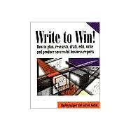 Write to Win : How to Plan, Research, Draft, Edit, Write and Produce Successful Business Reports