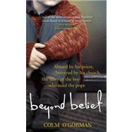 Beyond Belief: Abused by His Priest. Betrayed by His Church. the Story of the Boy Who Sued the Pope.