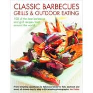 Classic Barbecues, Grills and Outdoor Eating: 100 Very Best Grill and Griddle Recipes, from Tempting Appetizers to Fabulous Ideas for Fish, Shellfish and Meat, all Shown step by step in 350 Sizzli