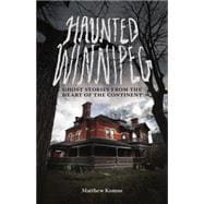 Haunted Winnipeg Ghost Stories from the Heart of the Continent