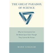 The Great Paradox of Science Why Its Conclusions Can Be Relied Upon Even Though They Cannot Be Proven