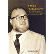 A Wild Perfection The Selected Letters of James Wright