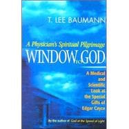 Window To God: A Physician's Spiritual Pilgrimage, A Medical and Scientific Look at the Special Gifts of Edgar Cayce