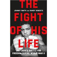 The Fight of His Life Joe Louis’s Battle for Freedom During World War II