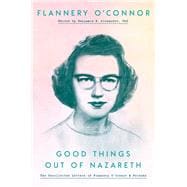 Good Things Out of Nazareth The Uncollected Letters of Flannery O'Connor and Friends