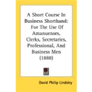 Short Course in Business Shorthand : For the Use of Amanuenses, Clerks, Secretaries, Professional, and Business Men (1888)