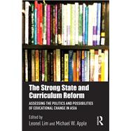 The Strong State and Curriculum Reform: Assessing the Politics and Possibilities of Educational Change in Asia