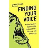 Finding Your Voice : A Voice Doctor's Holistic Guide for Voice Users, Teachers, and Therapists