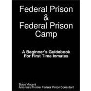 Federal Prison and Federal Prison Camp A Beginner's Guidebook for First Time Inmates