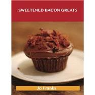 Sweetened Bacon Greats: Delicious Sweetened Bacon Recipes, the Top 43 Sweetened Bacon Recipes