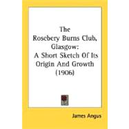 Rosebery Burns Club, Glasgow : A Short Sketch of Its Origin and Growth (1906)