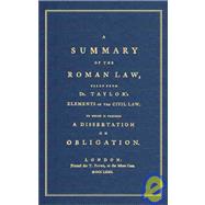 A Summary Of The Roman Law / Taken From Dr. Taylor's Elements of the Civil Law, to Which is Prefixed a Dissertation on Obligation.: Dissertation On Obligation