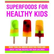 Superfoods for Healthy Kids : More Than 250 Immune-Boosting Foods and Great-Tasting Recipes for Your Children
