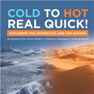 Cold to Hot Real Quick! : Exploring the Antarctica and the Sahara | Geography of the World Grade 6 | Children's Geography & Cultures Books