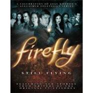 Firefly: Still Flying A Celebration of Joss Whedon's Acclaimed TV Series