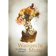 Wangechi Mutu: In Whose Image?