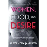 Women, Food, and Desire Honor Your Cravings, Embrace Your Desires, Reclaim Your Body