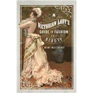 A Victorian Lady's Guide to Fashion and Beauty