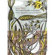 A Cook's Guide to Grains: Delicious Recipes, Culinary Advice and Nutritional Facts