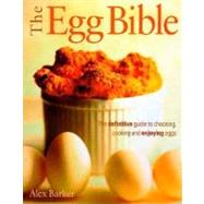 Egg Bible : The Definitive Guide to Choosing, Cooking and Enjoying Eggs