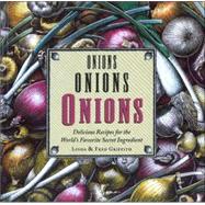 Onions, Onions, Onions : Delicious Recipes for the World's Favorite Secret Ingredient