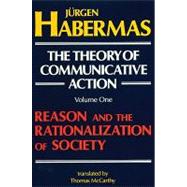 The Theory of Communicative Action: Volume 1 Reason and the Rationalization of Society