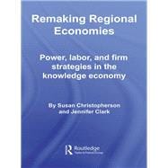Remaking Regional Economies: Power, Labor, and Firm Strategies in the Knowledge Economy