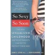 So Sexy So Soon The New Sexualized Childhood and What Parents Can Do to Protect Their Kids