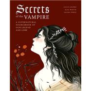 Secrets of the Vampire A Supernatural Sourcebook of Our Legend and Lore