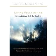 Living Fully in the Shadow of Death : Assurance and Guidance to Finish Well
