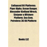 Collapsed Oil Platforms : Piper Alpha, Ocean Ranger, Alexander Kielland Wreck, Sleipner a Offshore Platform, Sea Gem, Petrobras 36 Oil Platform