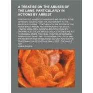A Treatise on the Abuses of the Laws, Particularly in Actions by Arrest