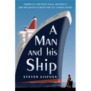 Man and His Ship : America's Greatest Naval Architect and His Quest to Build the S. S. United States