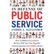 In Defense of Public Service How 22 Million Government Workers Will Save our Republic
