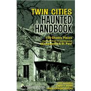 Twin Cities Haunted Handbook 100 Ghostly Places You Can Visit in and Around Minneapolis and St. Paul