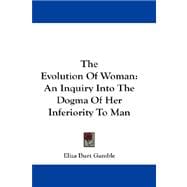 The Evolution of Woman: An Inquiry into the Dogma of Her Inferiority to Man