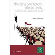 Changing Perceptions, Altered Reality Pakistan's Economy under Musharraf, 1999-2006