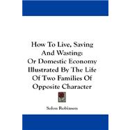 How to Live, Saving and Wasting : Or Domestic Economy Illustrated by the Life of Two Families of Opposite Character