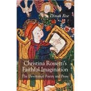 Christina Rossetti's Faithful Imagination The Devotional Poetry and Prose