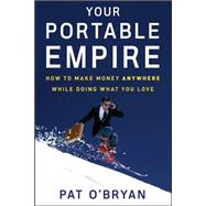 Your Portable Empire How to Make Money Anywhere While Doing What You Love